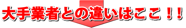 大手業者との違いはここ！