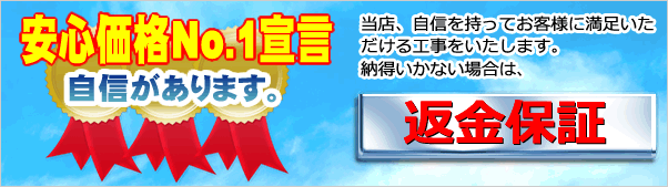 安心価格保証　当店、自信を持ってお客様に満足いただける工事を致します。ご納得いかない場合は返金保証